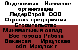 Отделочник › Название организации ­ ЛидерСтрой, ООО › Отрасль предприятия ­ Строительство › Минимальный оклад ­ 1 - Все города Работа » Вакансии   . Иркутская обл.,Иркутск г.